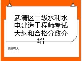 武清区二级水利水电建造工程师考试大纲和合格分数介绍