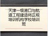天津一级港口与航道工程建造师正规培训机构学校培训班