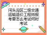 门头沟区二级交通运输造价工程师报考要怎么考试何时考试