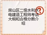房山区二级水利水电建造工程师考试大纲和合格分数介绍