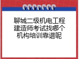 聊城二级机电工程建造师考试找哪个机构培训靠谱呢