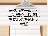 克拉玛依一级水利工程造价工程师报考要怎么考试何时考试