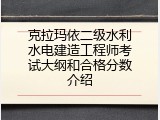 克拉玛依二级水利水电建造工程师考试大纲和合格分数介绍