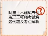 阿里土木建筑专业监理工程师考试真题例题及考点解析