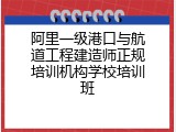 阿里一级港口与航道工程建造师正规培训机构学校培训班
