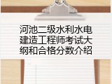 河池二级水利水电建造工程师考试大纲和合格分数介绍