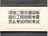 河池二级交通运输造价工程师报考要怎么考试何时考试