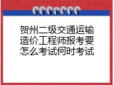 贺州二级交通运输造价工程师报考要怎么考试何时考试
