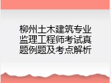 柳州土木建筑专业监理工程师考试真题例题及考点解析