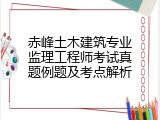 赤峰土木建筑专业监理工程师考试真题例题及考点解析