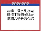 赤峰二级水利水电建造工程师考试大纲和合格分数介绍