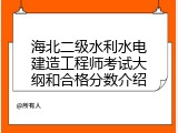 海北二级水利水电建造工程师考试大纲和合格分数介绍