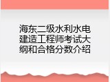 海东二级水利水电建造工程师考试大纲和合格分数介绍