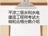 平凉二级水利水电建造工程师考试大纲和合格分数介绍