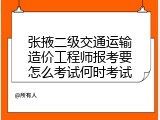 张掖二级交通运输造价工程师报考要怎么考试何时考试