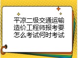 平凉二级交通运输造价工程师报考要怎么考试何时考试