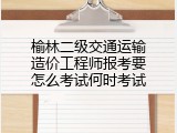 榆林二级交通运输造价工程师报考要怎么考试何时考试