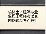 榆林土木建筑专业监理工程师考试真题例题及考点解析