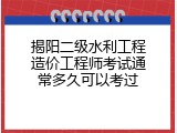 揭阳二级水利工程造价工程师考试通常多久可以考过