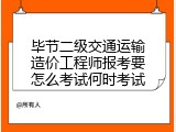 毕节二级交通运输造价工程师报考要怎么考试何时考试