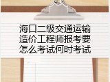 海口二级交通运输造价工程师报考要怎么考试何时考试