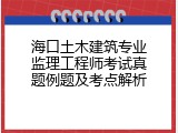 海口土木建筑专业监理工程师考试真题例题及考点解析