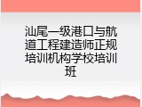 汕尾一级港口与航道工程建造师正规培训机构学校培训班