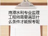 鹰潭水利专业监理工程师需要满足什么条件才能报考呢