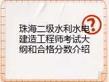 珠海二级水利水电建造工程师考试大纲和合格分数介绍