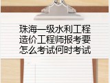 珠海一级水利工程造价工程师报考要怎么考试何时考试