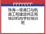 珠海一级港口与航道工程建造师正规培训机构学校培训班