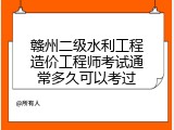 赣州二级水利工程造价工程师考试通常多久可以考过