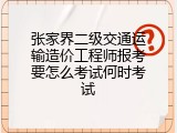 张家界二级交通运输造价工程师报考要怎么考试何时考试