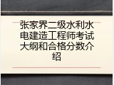 张家界二级水利水电建造工程师考试大纲和合格分数介绍