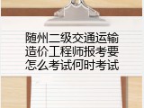 随州二级交通运输造价工程师报考要怎么考试何时考试