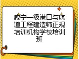 咸宁一级港口与航道工程建造师正规培训机构学校培训班