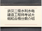 武汉二级水利水电建造工程师考试大纲和合格分数介绍