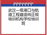 武汉一级港口与航道工程建造师正规培训机构学校培训班