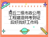 商丘二级市政公用工程建造师考到证后好找好工作吗
