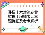 许昌土木建筑专业监理工程师考试真题例题及考点解析