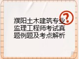 濮阳土木建筑专业监理工程师考试真题例题及考点解析