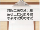 濮阳二级交通运输造价工程师报考要怎么考试何时考试