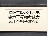 濮阳二级水利水电建造工程师考试大纲和合格分数介绍