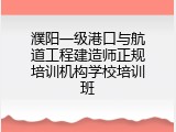 濮阳一级港口与航道工程建造师正规培训机构学校培训班