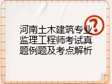 河南土木建筑专业监理工程师考试真题例题及考点解析