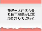 菏泽土木建筑专业监理工程师考试真题例题及考点解析