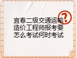 宜春二级交通运输造价工程师报考要怎么考试何时考试
