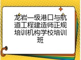 龙岩一级港口与航道工程建造师正规培训机构学校培训班