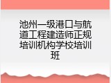 池州一级港口与航道工程建造师正规培训机构学校培训班