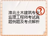 淮北土木建筑专业监理工程师考试真题例题及考点解析